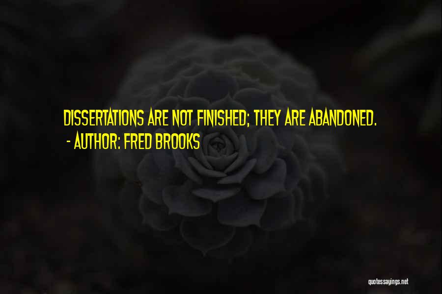 Fred Brooks Quotes: Dissertations Are Not Finished; They Are Abandoned.