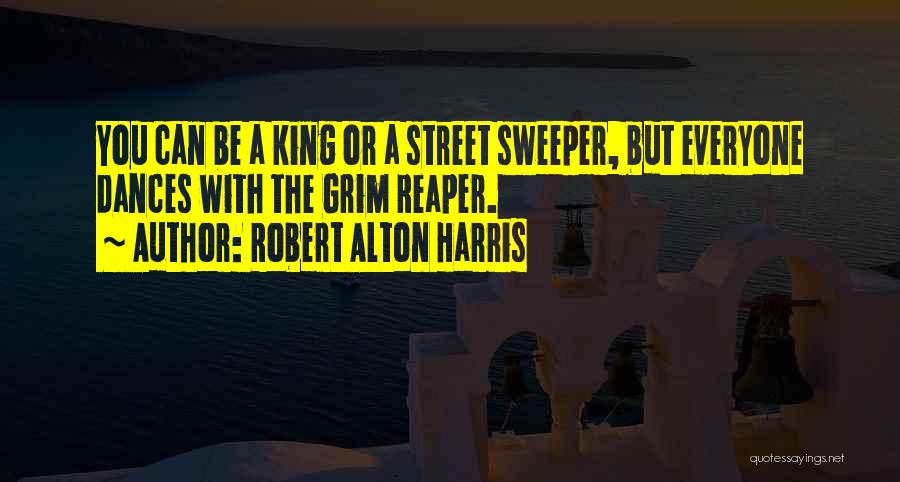 Robert Alton Harris Quotes: You Can Be A King Or A Street Sweeper, But Everyone Dances With The Grim Reaper.