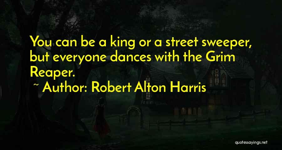 Robert Alton Harris Quotes: You Can Be A King Or A Street Sweeper, But Everyone Dances With The Grim Reaper.