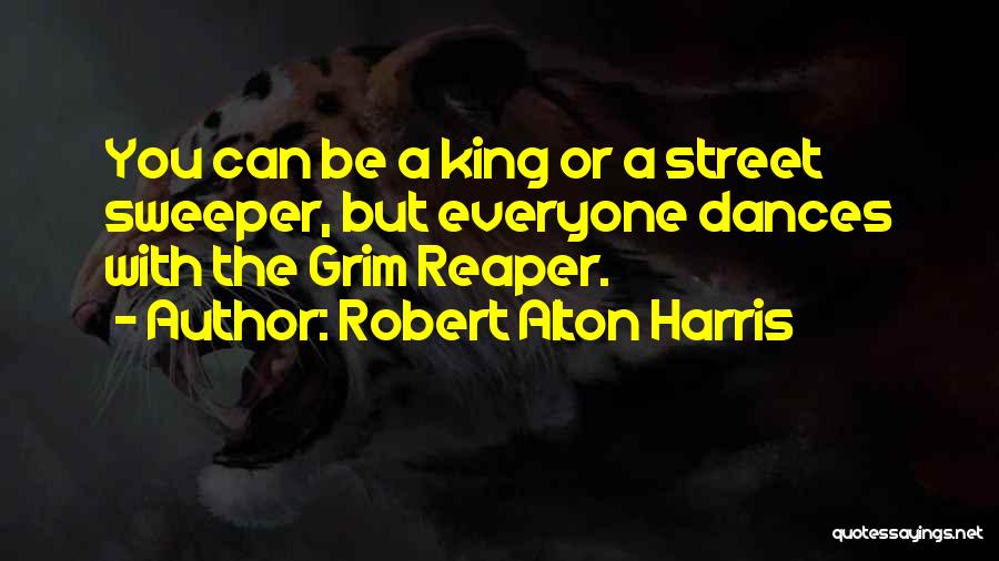 Robert Alton Harris Quotes: You Can Be A King Or A Street Sweeper, But Everyone Dances With The Grim Reaper.