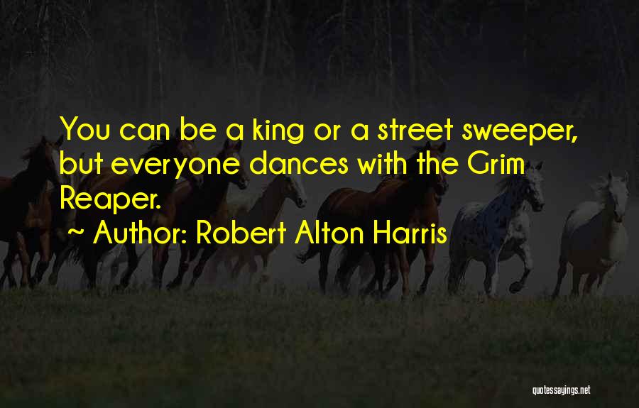 Robert Alton Harris Quotes: You Can Be A King Or A Street Sweeper, But Everyone Dances With The Grim Reaper.