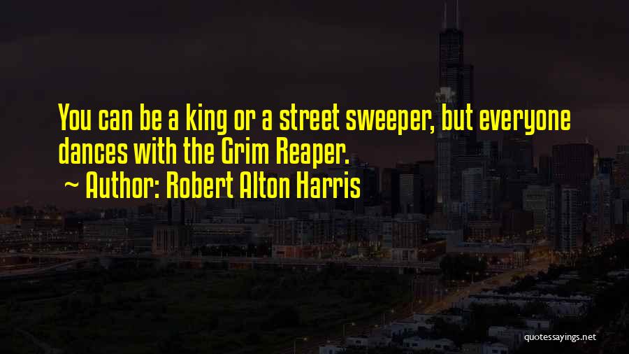 Robert Alton Harris Quotes: You Can Be A King Or A Street Sweeper, But Everyone Dances With The Grim Reaper.