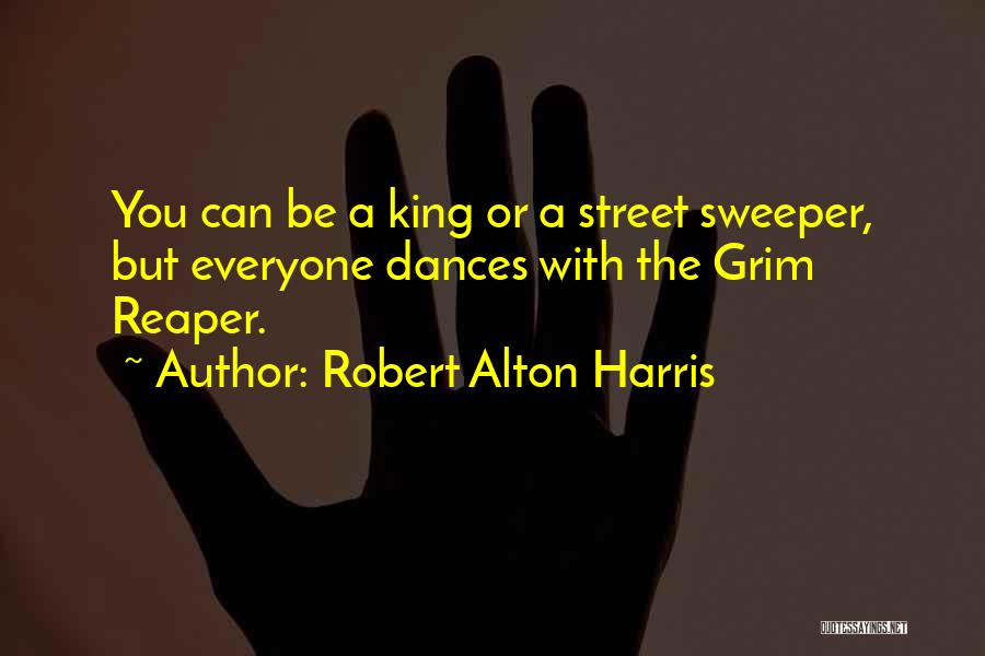 Robert Alton Harris Quotes: You Can Be A King Or A Street Sweeper, But Everyone Dances With The Grim Reaper.