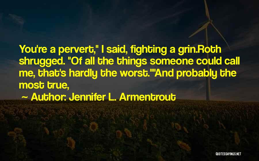 Jennifer L. Armentrout Quotes: You're A Pervert, I Said, Fighting A Grin.roth Shrugged. Of All The Things Someone Could Call Me, That's Hardly The