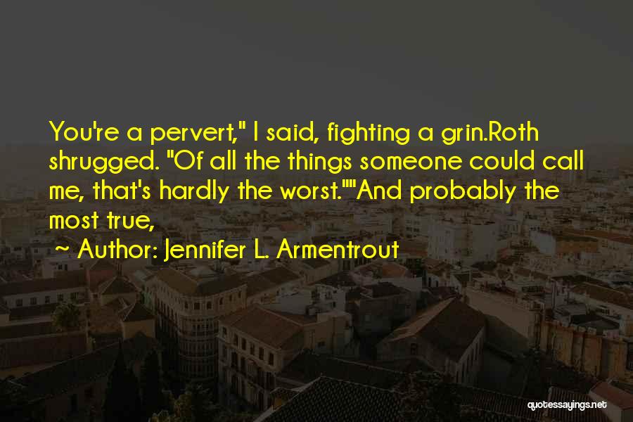 Jennifer L. Armentrout Quotes: You're A Pervert, I Said, Fighting A Grin.roth Shrugged. Of All The Things Someone Could Call Me, That's Hardly The