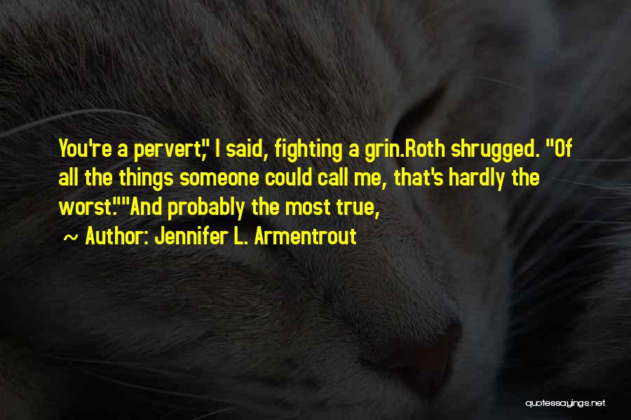 Jennifer L. Armentrout Quotes: You're A Pervert, I Said, Fighting A Grin.roth Shrugged. Of All The Things Someone Could Call Me, That's Hardly The