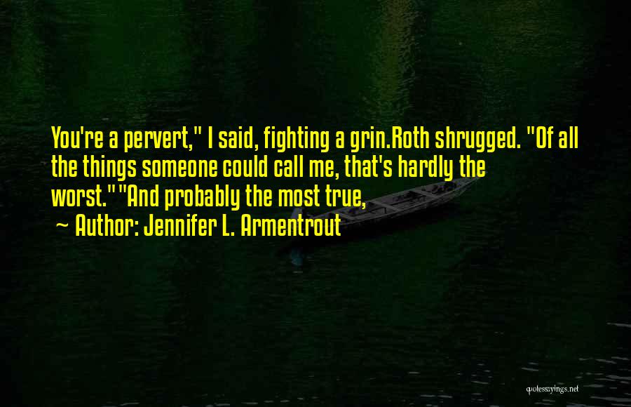 Jennifer L. Armentrout Quotes: You're A Pervert, I Said, Fighting A Grin.roth Shrugged. Of All The Things Someone Could Call Me, That's Hardly The