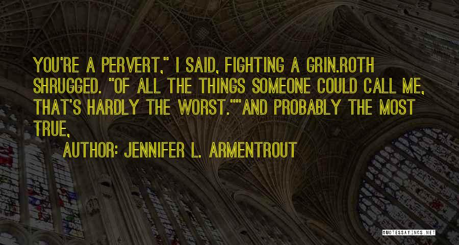 Jennifer L. Armentrout Quotes: You're A Pervert, I Said, Fighting A Grin.roth Shrugged. Of All The Things Someone Could Call Me, That's Hardly The