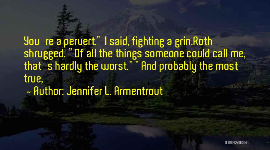 Jennifer L. Armentrout Quotes: You're A Pervert, I Said, Fighting A Grin.roth Shrugged. Of All The Things Someone Could Call Me, That's Hardly The