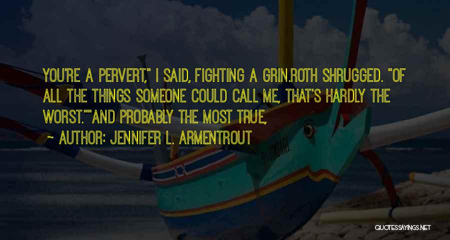Jennifer L. Armentrout Quotes: You're A Pervert, I Said, Fighting A Grin.roth Shrugged. Of All The Things Someone Could Call Me, That's Hardly The