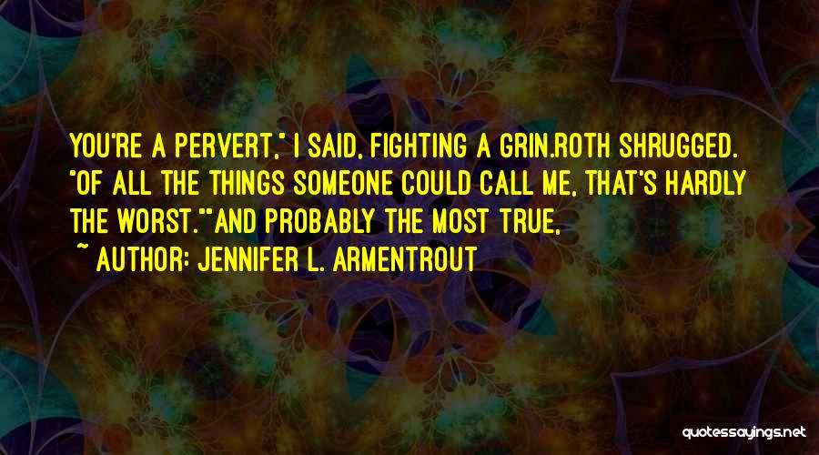 Jennifer L. Armentrout Quotes: You're A Pervert, I Said, Fighting A Grin.roth Shrugged. Of All The Things Someone Could Call Me, That's Hardly The