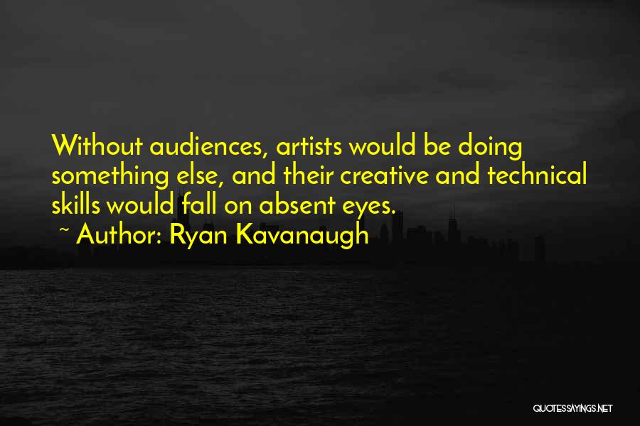 Ryan Kavanaugh Quotes: Without Audiences, Artists Would Be Doing Something Else, And Their Creative And Technical Skills Would Fall On Absent Eyes.