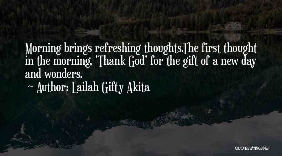 Lailah Gifty Akita Quotes: Morning Brings Refreshing Thoughts.the First Thought In The Morning, 'thank God' For The Gift Of A New Day And Wonders.