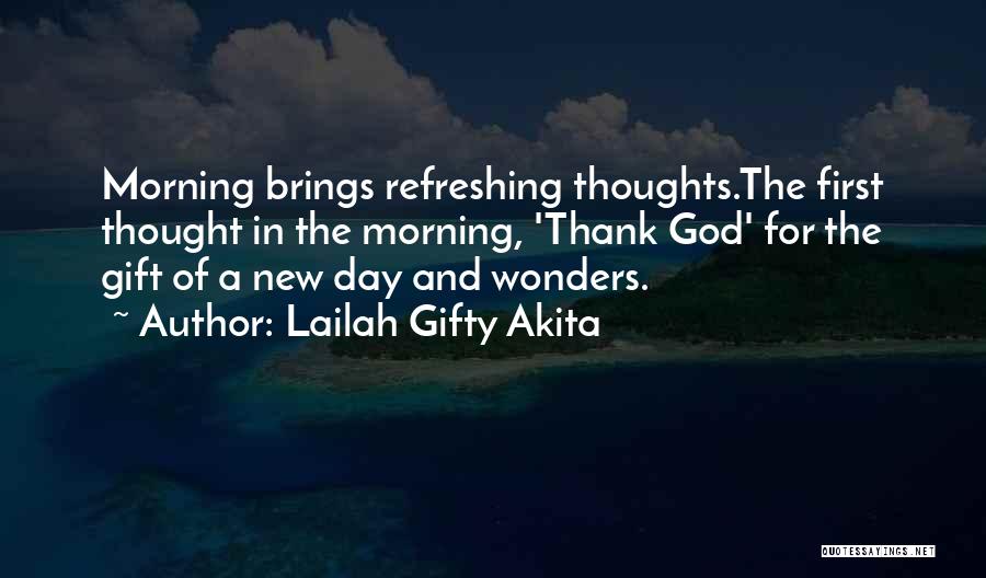 Lailah Gifty Akita Quotes: Morning Brings Refreshing Thoughts.the First Thought In The Morning, 'thank God' For The Gift Of A New Day And Wonders.