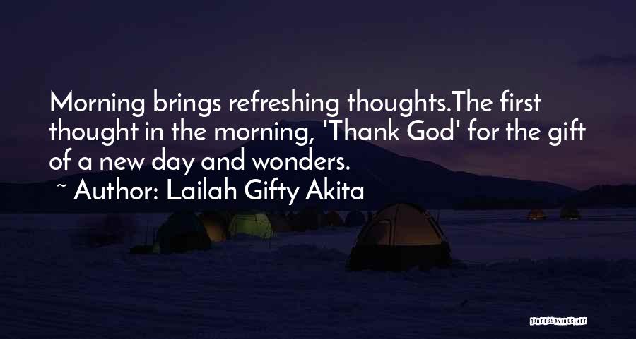 Lailah Gifty Akita Quotes: Morning Brings Refreshing Thoughts.the First Thought In The Morning, 'thank God' For The Gift Of A New Day And Wonders.