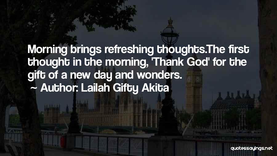 Lailah Gifty Akita Quotes: Morning Brings Refreshing Thoughts.the First Thought In The Morning, 'thank God' For The Gift Of A New Day And Wonders.