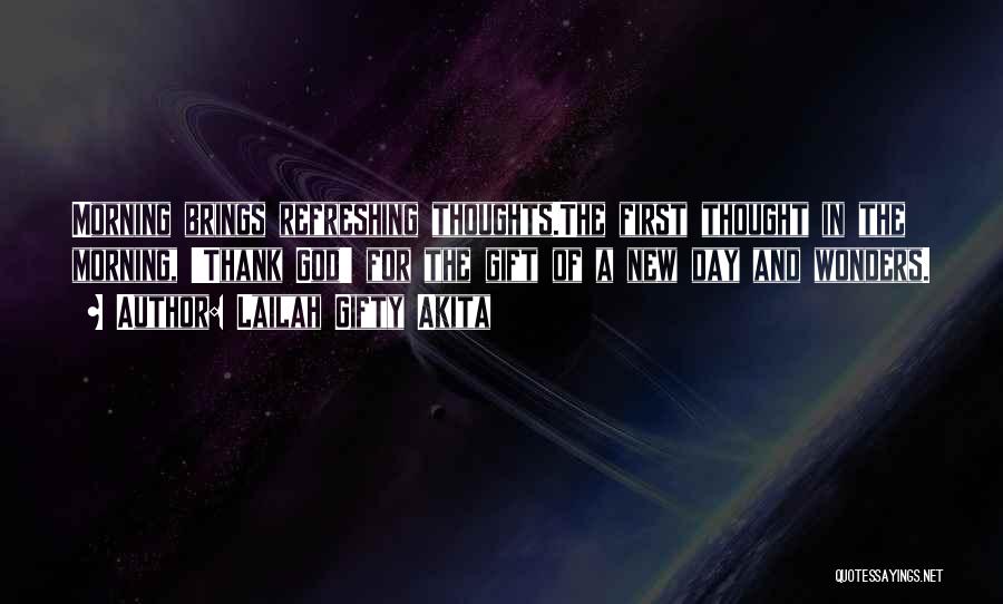 Lailah Gifty Akita Quotes: Morning Brings Refreshing Thoughts.the First Thought In The Morning, 'thank God' For The Gift Of A New Day And Wonders.
