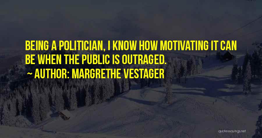 Margrethe Vestager Quotes: Being A Politician, I Know How Motivating It Can Be When The Public Is Outraged.