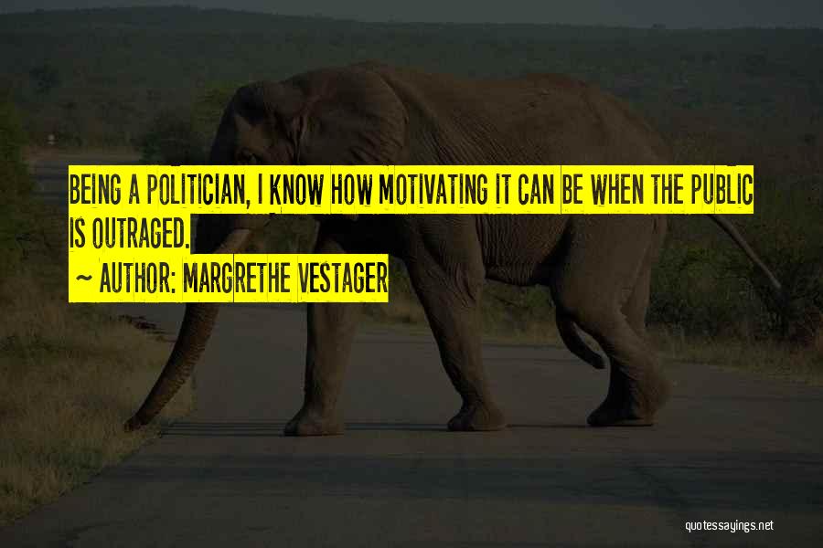 Margrethe Vestager Quotes: Being A Politician, I Know How Motivating It Can Be When The Public Is Outraged.