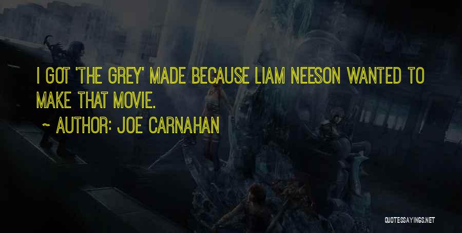 Joe Carnahan Quotes: I Got 'the Grey' Made Because Liam Neeson Wanted To Make That Movie.