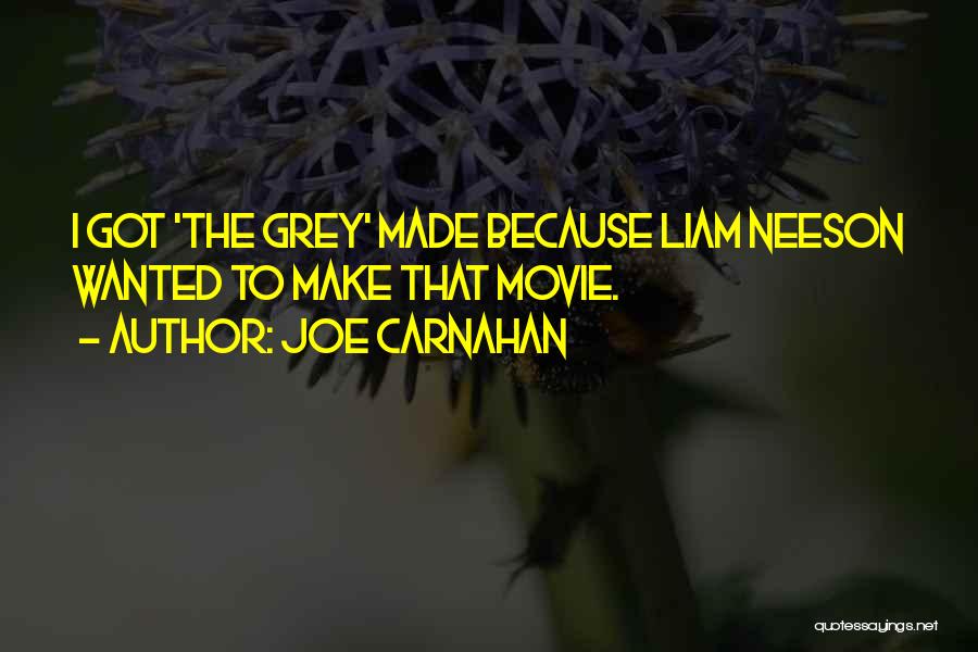 Joe Carnahan Quotes: I Got 'the Grey' Made Because Liam Neeson Wanted To Make That Movie.
