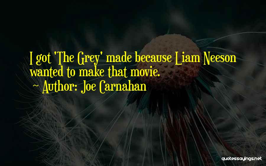 Joe Carnahan Quotes: I Got 'the Grey' Made Because Liam Neeson Wanted To Make That Movie.