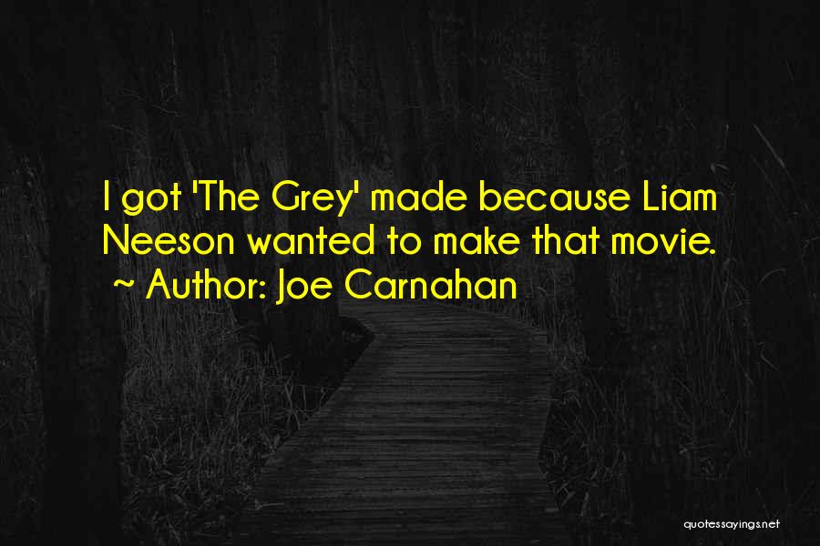 Joe Carnahan Quotes: I Got 'the Grey' Made Because Liam Neeson Wanted To Make That Movie.