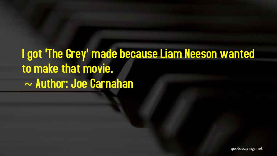 Joe Carnahan Quotes: I Got 'the Grey' Made Because Liam Neeson Wanted To Make That Movie.