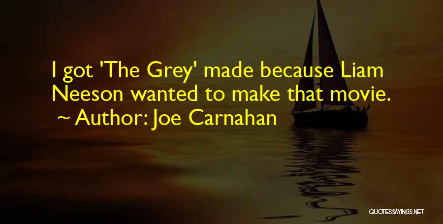Joe Carnahan Quotes: I Got 'the Grey' Made Because Liam Neeson Wanted To Make That Movie.