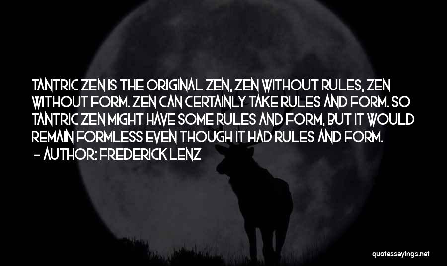 Frederick Lenz Quotes: Tantric Zen Is The Original Zen, Zen Without Rules, Zen Without Form. Zen Can Certainly Take Rules And Form. So