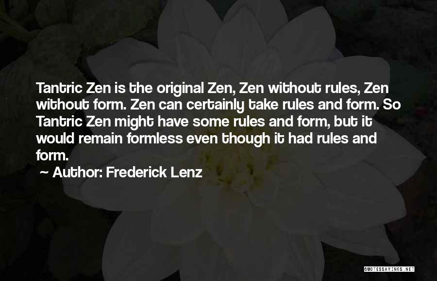 Frederick Lenz Quotes: Tantric Zen Is The Original Zen, Zen Without Rules, Zen Without Form. Zen Can Certainly Take Rules And Form. So