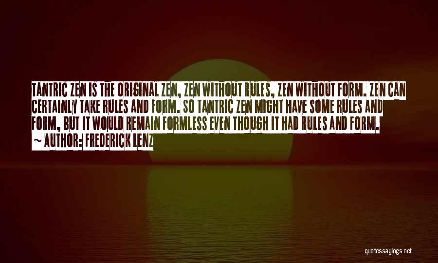 Frederick Lenz Quotes: Tantric Zen Is The Original Zen, Zen Without Rules, Zen Without Form. Zen Can Certainly Take Rules And Form. So