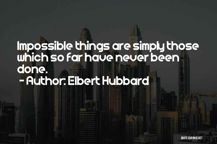 Elbert Hubbard Quotes: Impossible Things Are Simply Those Which So Far Have Never Been Done.
