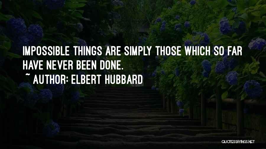 Elbert Hubbard Quotes: Impossible Things Are Simply Those Which So Far Have Never Been Done.