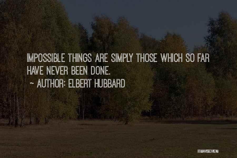 Elbert Hubbard Quotes: Impossible Things Are Simply Those Which So Far Have Never Been Done.