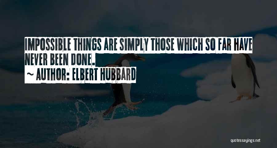 Elbert Hubbard Quotes: Impossible Things Are Simply Those Which So Far Have Never Been Done.