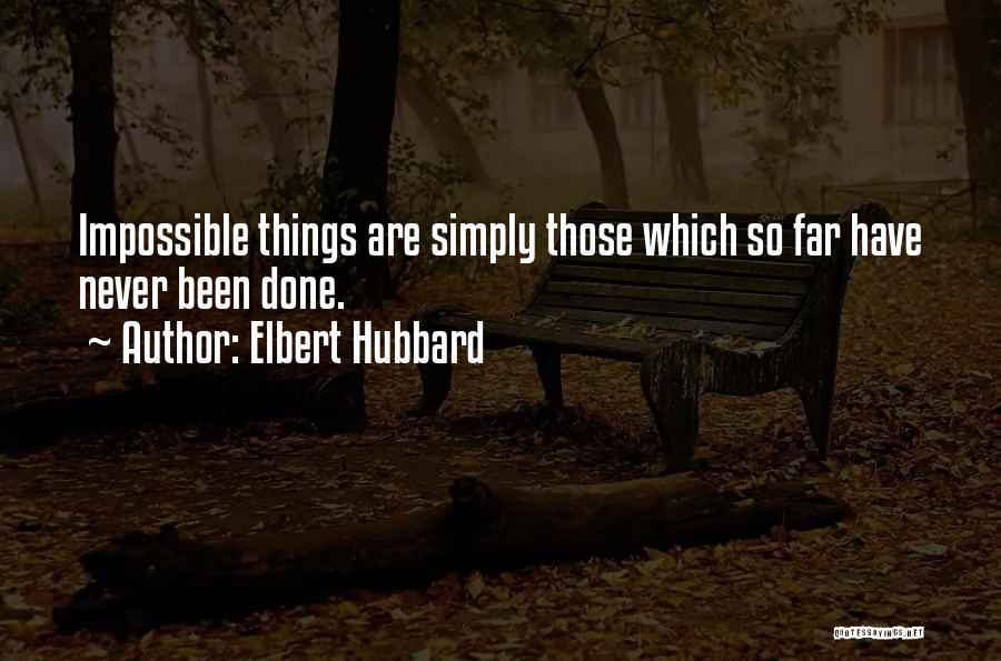 Elbert Hubbard Quotes: Impossible Things Are Simply Those Which So Far Have Never Been Done.