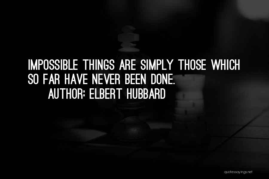 Elbert Hubbard Quotes: Impossible Things Are Simply Those Which So Far Have Never Been Done.