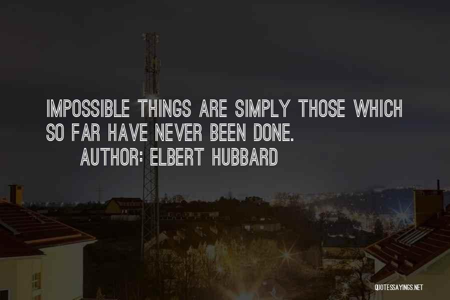 Elbert Hubbard Quotes: Impossible Things Are Simply Those Which So Far Have Never Been Done.