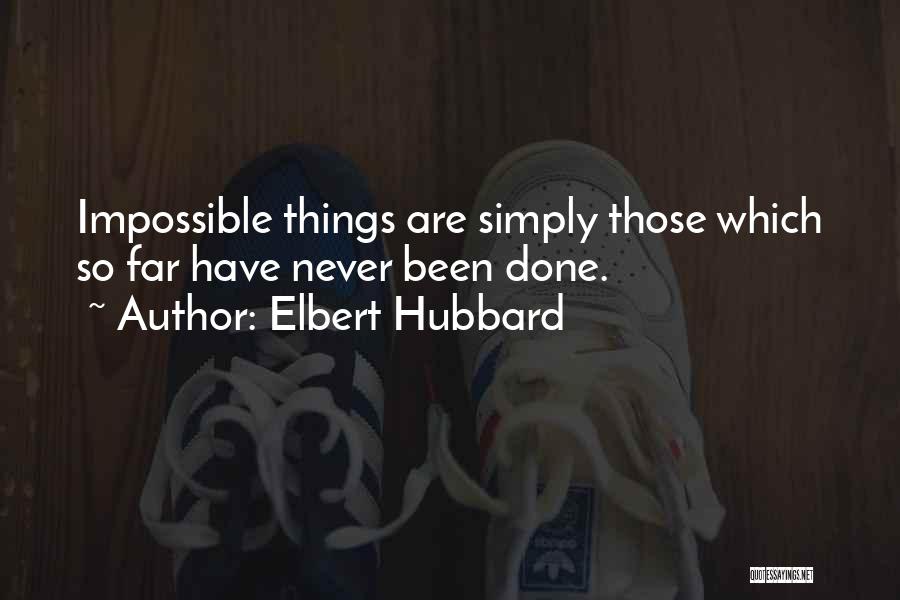 Elbert Hubbard Quotes: Impossible Things Are Simply Those Which So Far Have Never Been Done.