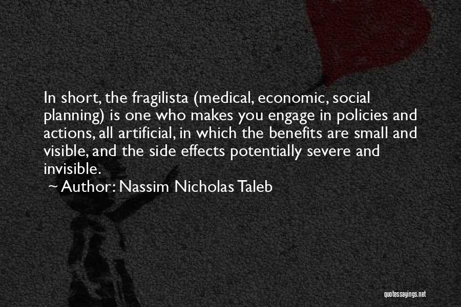 Nassim Nicholas Taleb Quotes: In Short, The Fragilista (medical, Economic, Social Planning) Is One Who Makes You Engage In Policies And Actions, All Artificial,