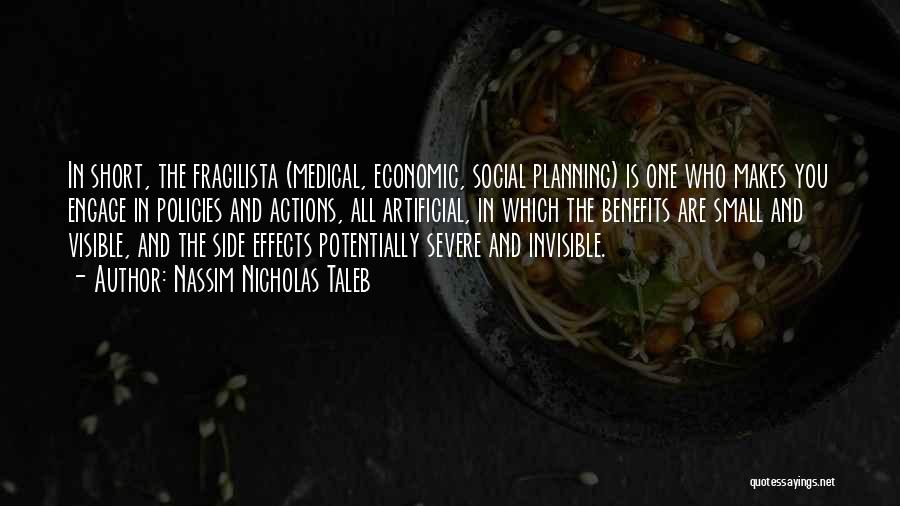Nassim Nicholas Taleb Quotes: In Short, The Fragilista (medical, Economic, Social Planning) Is One Who Makes You Engage In Policies And Actions, All Artificial,