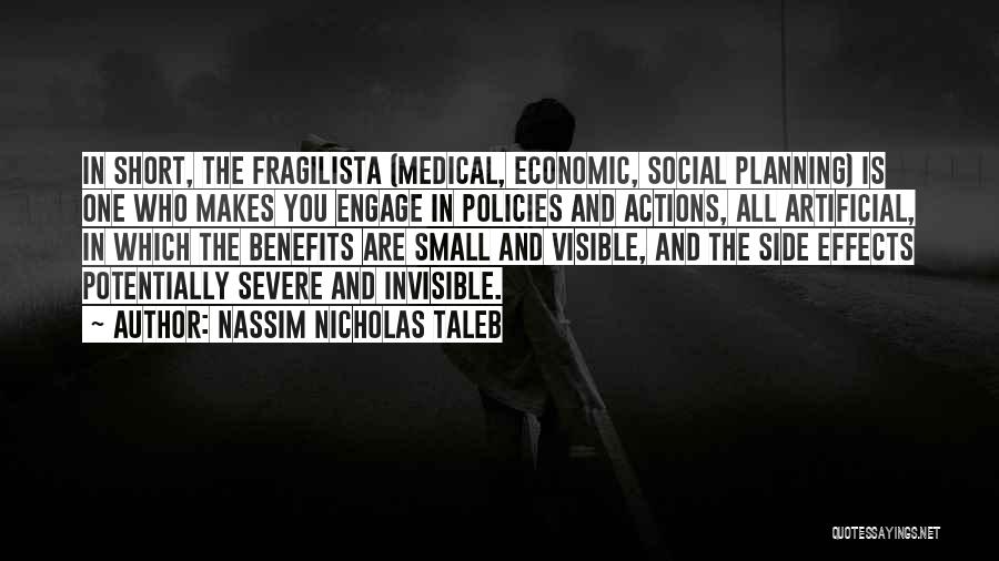 Nassim Nicholas Taleb Quotes: In Short, The Fragilista (medical, Economic, Social Planning) Is One Who Makes You Engage In Policies And Actions, All Artificial,
