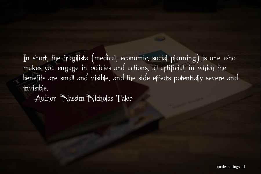 Nassim Nicholas Taleb Quotes: In Short, The Fragilista (medical, Economic, Social Planning) Is One Who Makes You Engage In Policies And Actions, All Artificial,