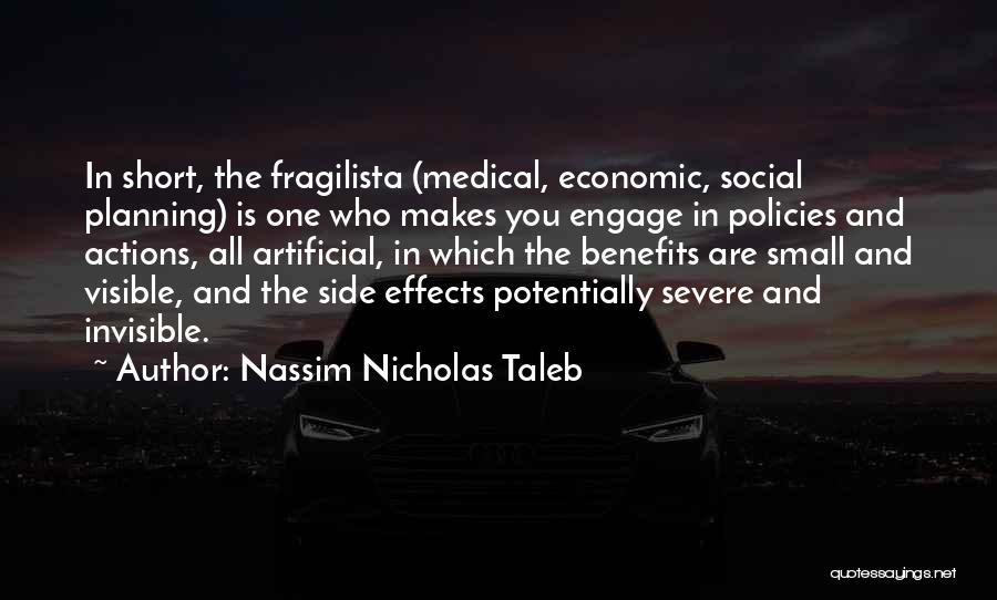 Nassim Nicholas Taleb Quotes: In Short, The Fragilista (medical, Economic, Social Planning) Is One Who Makes You Engage In Policies And Actions, All Artificial,