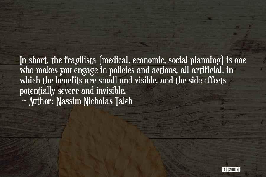 Nassim Nicholas Taleb Quotes: In Short, The Fragilista (medical, Economic, Social Planning) Is One Who Makes You Engage In Policies And Actions, All Artificial,