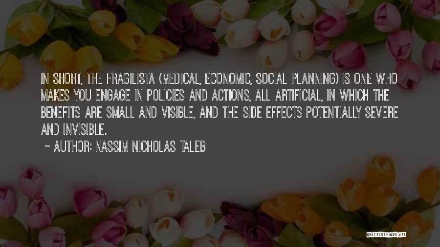 Nassim Nicholas Taleb Quotes: In Short, The Fragilista (medical, Economic, Social Planning) Is One Who Makes You Engage In Policies And Actions, All Artificial,