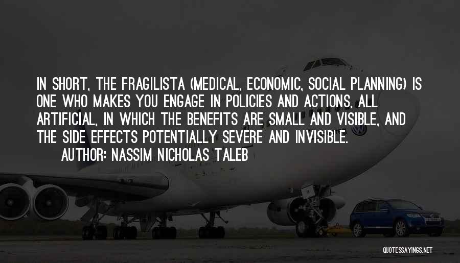 Nassim Nicholas Taleb Quotes: In Short, The Fragilista (medical, Economic, Social Planning) Is One Who Makes You Engage In Policies And Actions, All Artificial,