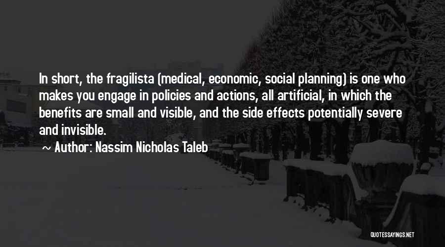 Nassim Nicholas Taleb Quotes: In Short, The Fragilista (medical, Economic, Social Planning) Is One Who Makes You Engage In Policies And Actions, All Artificial,