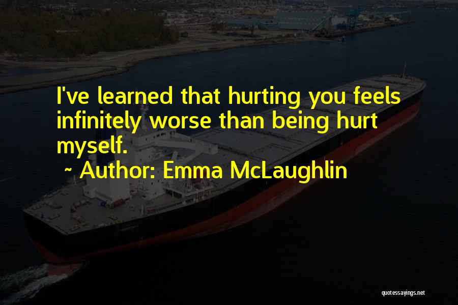 Emma McLaughlin Quotes: I've Learned That Hurting You Feels Infinitely Worse Than Being Hurt Myself.